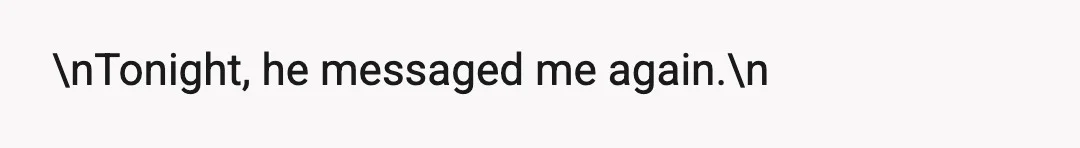 \nTonight, he messaged me again.\n