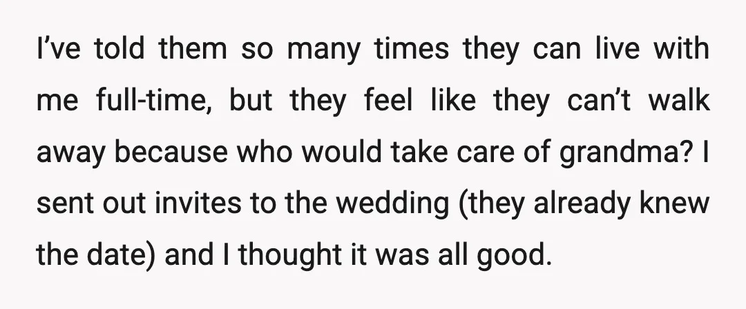 I’ve told them so many times they can live with me full-time, but they feel like they can’t walk away because who would take care of grandma? I sent out...