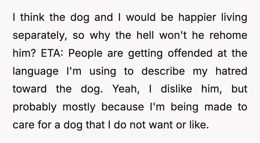 I think the dog and I would be happier living separately, so why the hell won't he rehome him? ETA: People are getting offended at the language I'm using to...