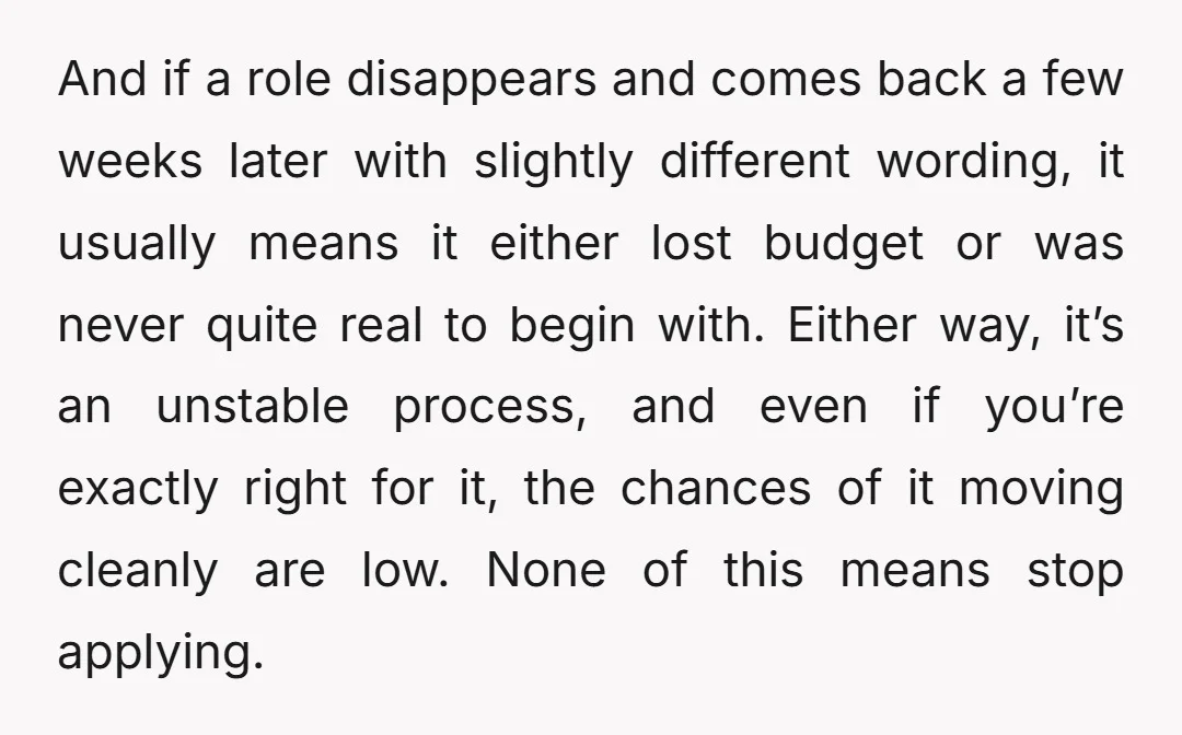 And if a role disappears and comes back a few weeks later with slightly different wording, it usually means it either lost budget or was never quite real to begin...