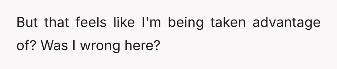 But that feels like I'm being taken advantage of? Was I wrong here?