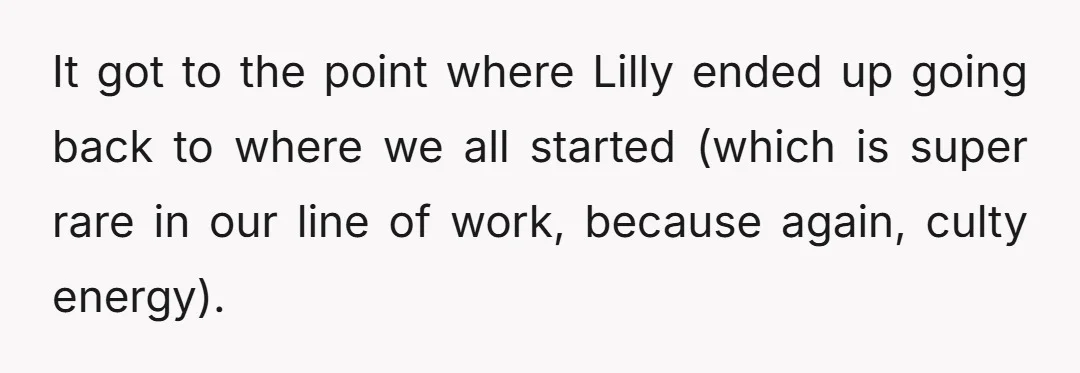 It got to the point where Lilly ended up going back to where we all started (which is super rare in our line of work, because again, culty energy).