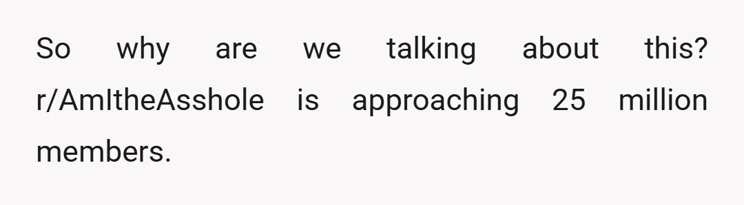 So why are we talking about this? r/AmItheAsshole is approaching 25 million members.
