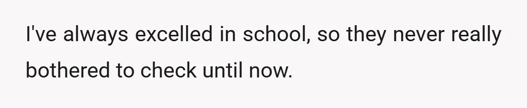 I've always excelled in school, so they never really bothered to check until now.
