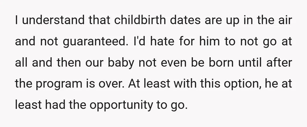 I understand that childbirth dates are up in the air and not guaranteed. I'd hate for him to not go at all and then our baby not even be born...