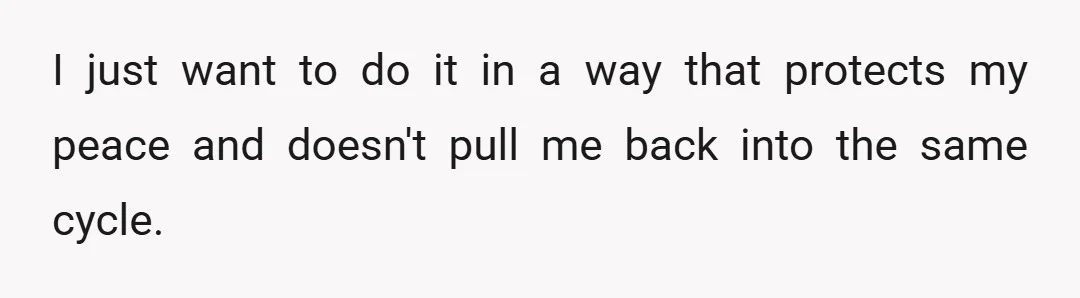 I just want to do it in a way that protects my peace and doesn't pull me back into the same cycle.