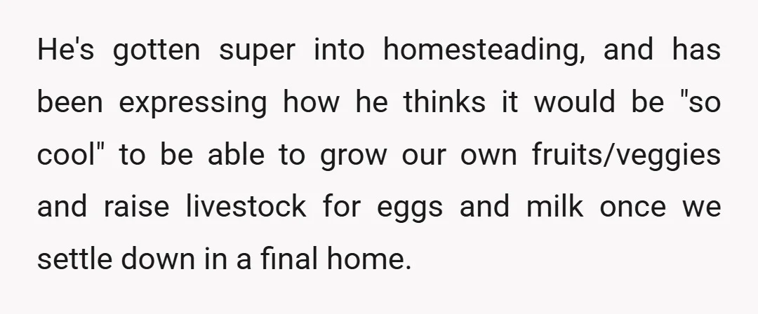 He's gotten super into homesteading, and has been expressing how he thinks it would be "so cool" to be able to grow our own fruits/veggies and raise livestock for eggs...
