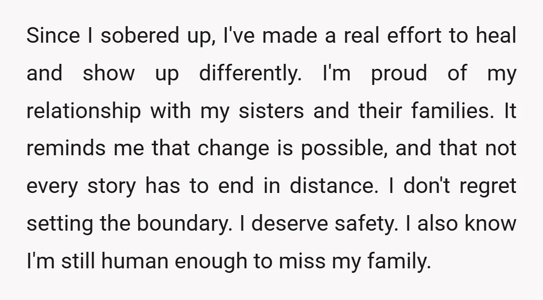 Since I sobered up, I've made a real effort to heal and show up differently. I'm proud of my relationship with my sisters and their families. It reminds me that...