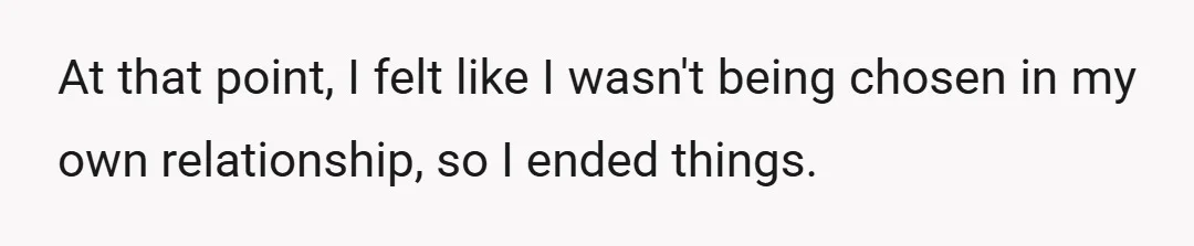 At that point, I felt like I wasn't being chosen in my own relationship, so I ended things.