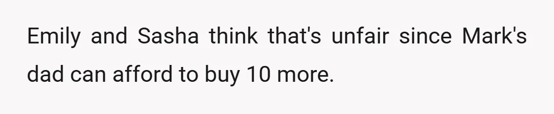 Emily and Sasha think that's unfair since Mark's dad can afford to buy 10 more.