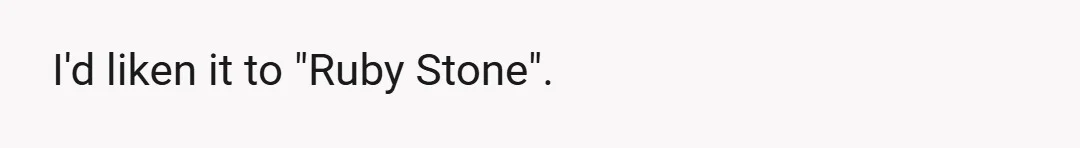 I'd liken it to "Ruby Stone".