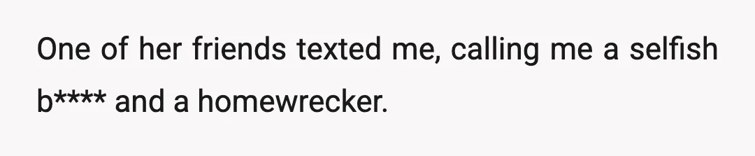 One of her friends texted me, calling me a selfish b**** and a homewrecker.