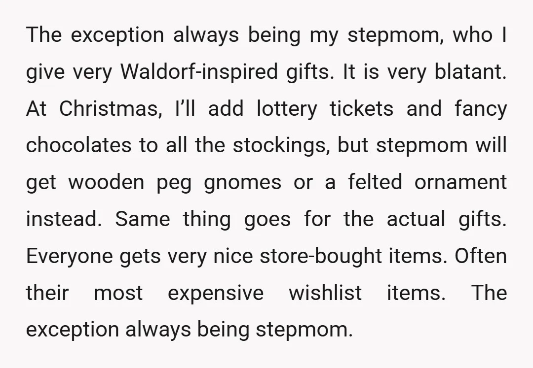 The exception always being my stepmom, who I give very Waldorf-inspired gifts. It is very blatant. At Christmas, I’ll add lottery tickets and fancy chocolates to all the stockings, but...