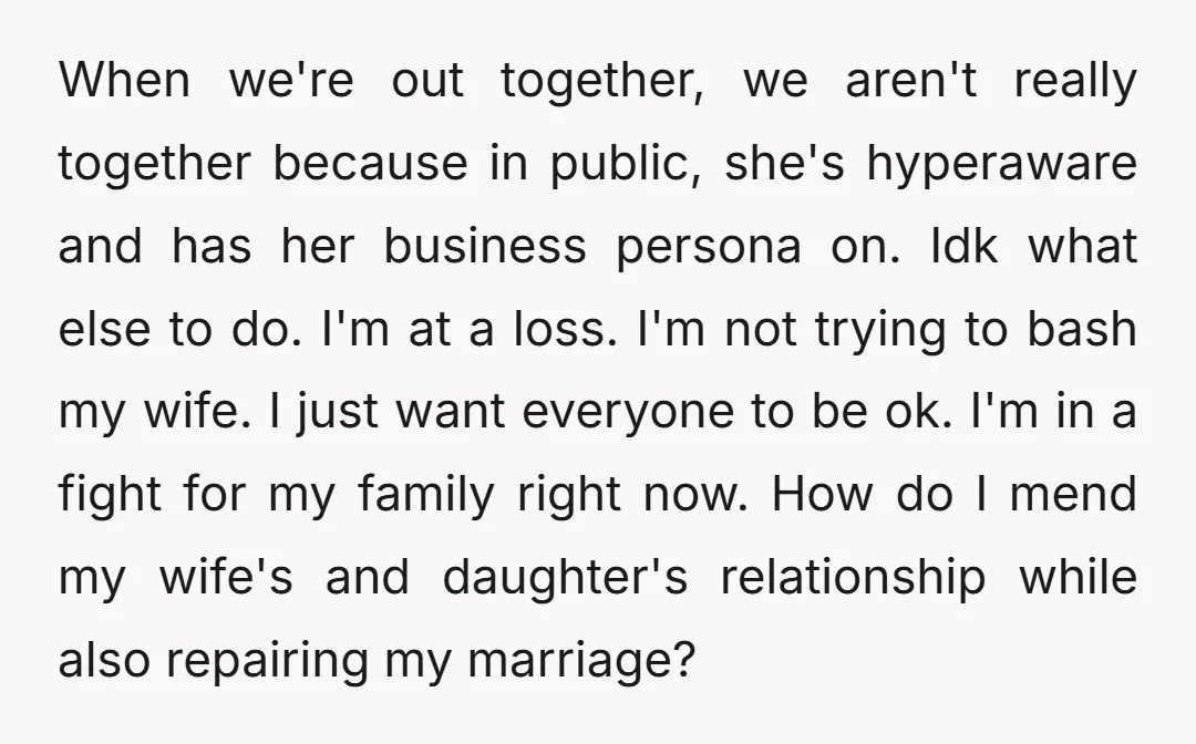 When we're out together, we aren't really together because in public, she's hyperaware and has her business persona on. Idk what else to do. I'm at a loss. I'm not...