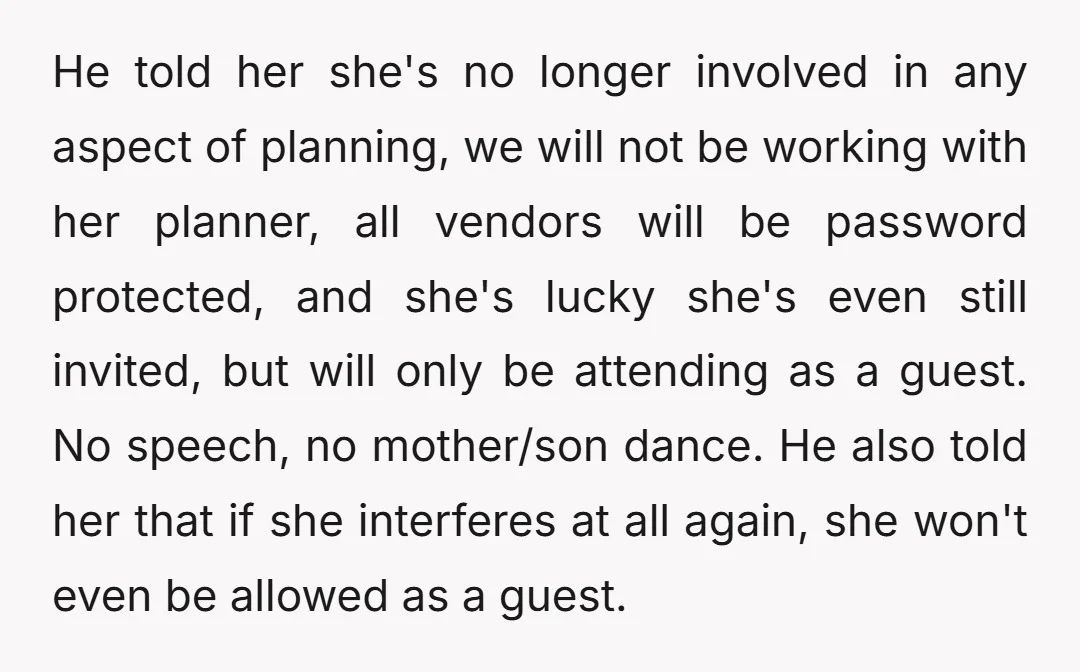 He told her she's no longer involved in any aspect of planning, we will not be working with her planner, all vendors will be password protected, and she's lucky she's...