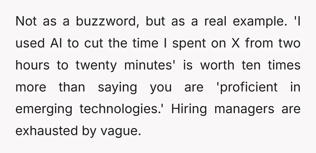 Not as a buzzword, but as a real example. 'I used AI to cut the time I spent on X from two hours to twenty minutes' is worth ten times...