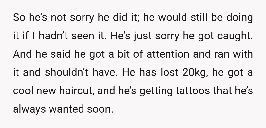 So he’s not sorry he did it; he would still be doing it if I hadn’t seen it. He’s just sorry he got caught. And he said he got a...