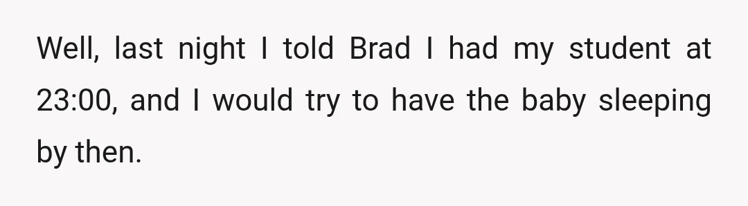 Well, last night I told Brad I had my student at 23:00, and I would try to have the baby sleeping by then.