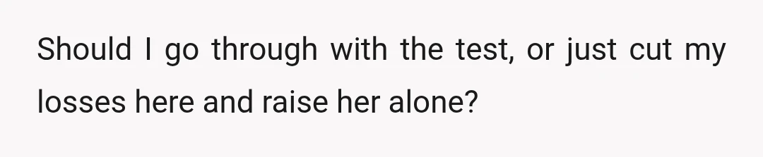 Should I go through with the test, or just cut my losses here and raise her alone?