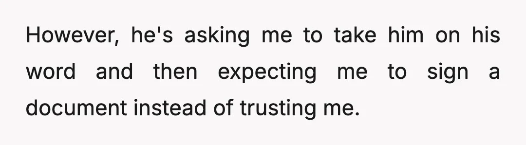 I've brought up my concerns, and he said I can take him on his word that he will not hide his earnings and split the cost of the child 50/50...