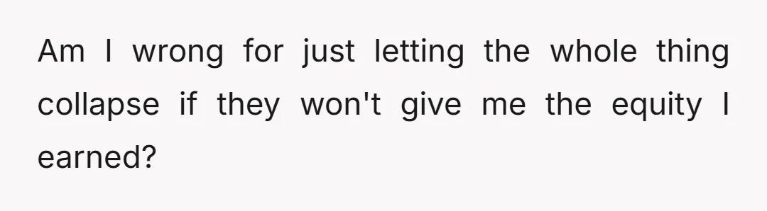 Am I wrong for just letting the whole thing collapse if they won't give me the equity I earned?
