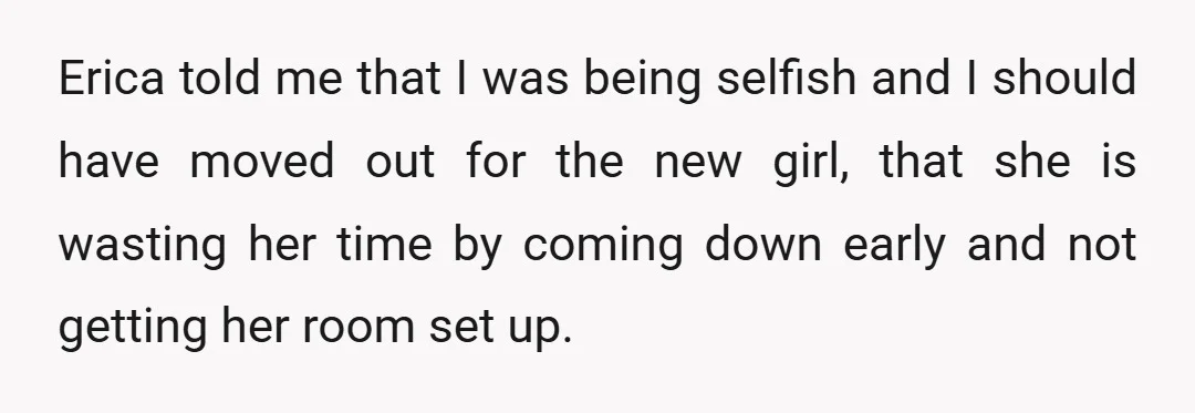 Erica told me that I was being selfish and I should have moved out for the new girl, that she is wasting her time by coming down early and not...