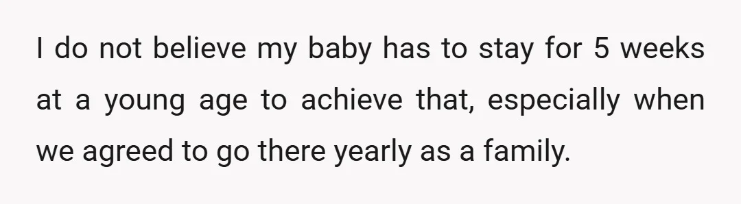 I do not believe my baby has to stay for 5 weeks at a young age to achieve that, especially when we agreed to go there yearly as a family.
