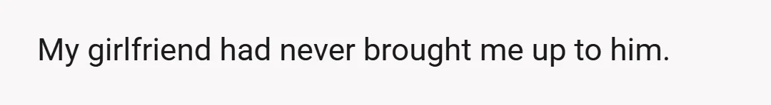 My girlfriend had never brought me up to him.