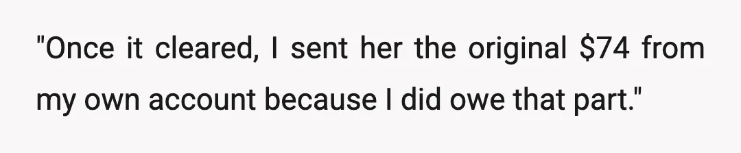 "Once it cleared, I sent her the original $74 from my own account because I did owe that part."