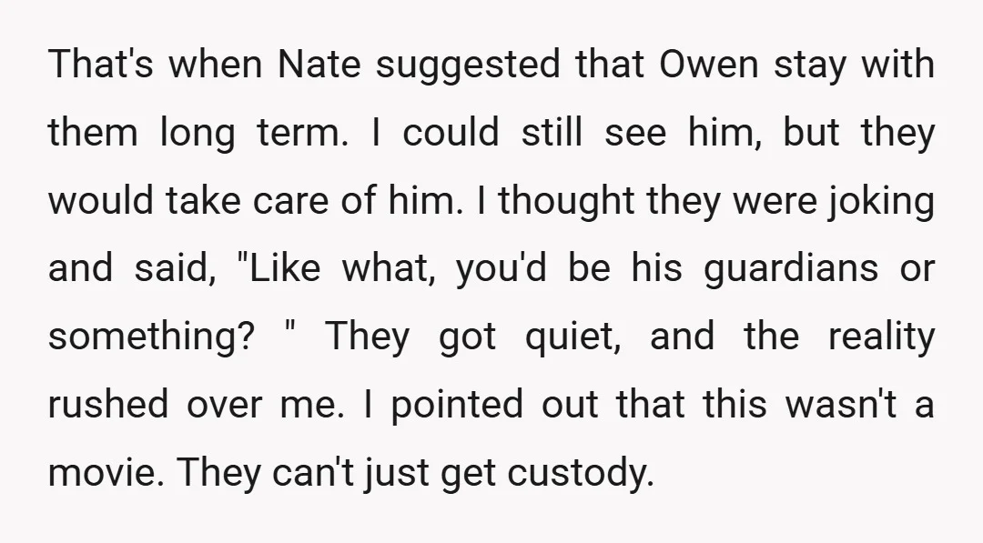 That's when Nate suggested that Owen stay with them long term. I could still see him, but they would take care of him. I thought they were joking and said,...