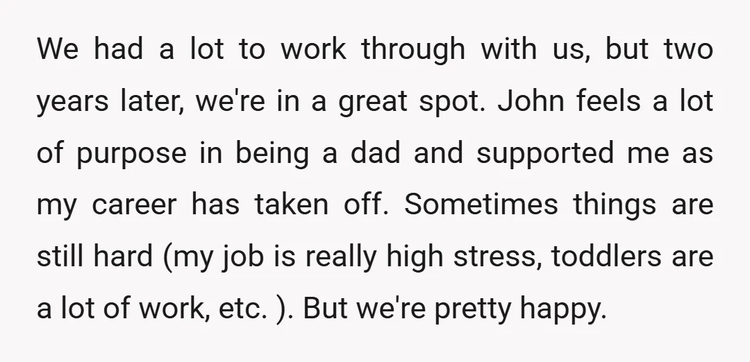 We had a lot to work through with us, but two years later, we're in a great spot. John feels a lot of purpose in being a dad and supported...