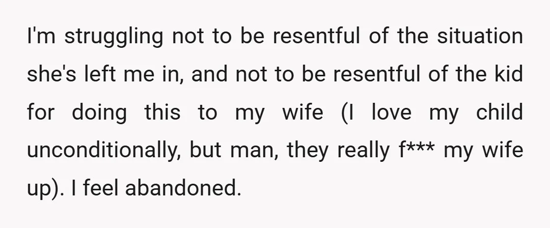 I'm struggling not to be resentful of the situation she's left me in, and not to be resentful of the kid for doing this to my wife (I love my...
