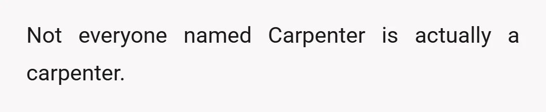 Not everyone named Carpenter is actually a carpenter.