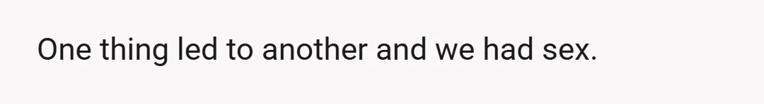 One thing led to another and we had sex.