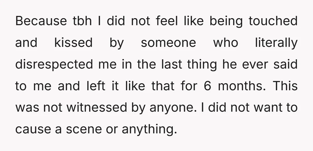 Because tbh I did not feel like being touched and kissed by someone who literally disrespected me in the last thing he ever said to me and left it like...