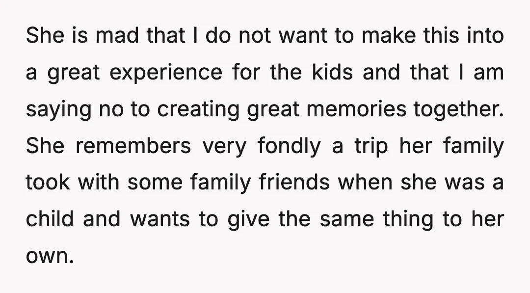 She is mad that I do not want to make this into a great experience for the kids and that I am saying no to creating great memories together. She...