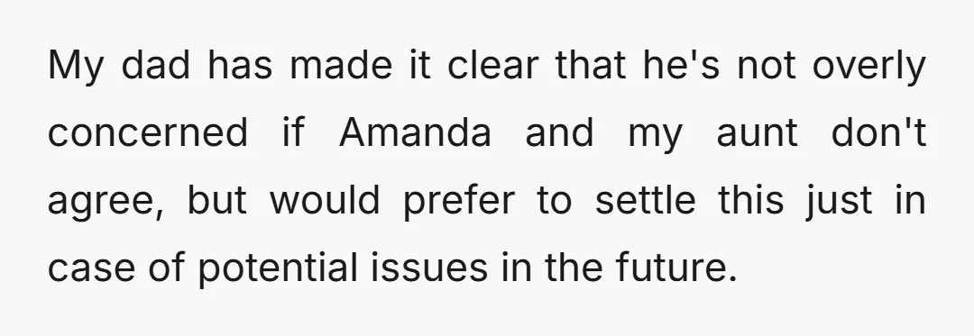 My dad has made it clear that he's not overly concerned if Amanda and my aunt don't agree, but would prefer to settle this just in case of potential issues...