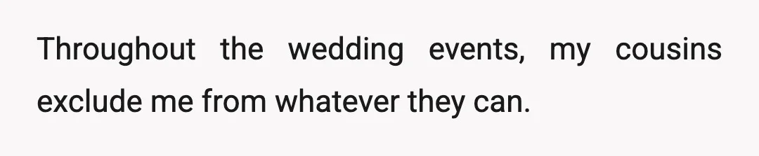 Throughout the wedding events, my cousins exclude me from whatever they can.