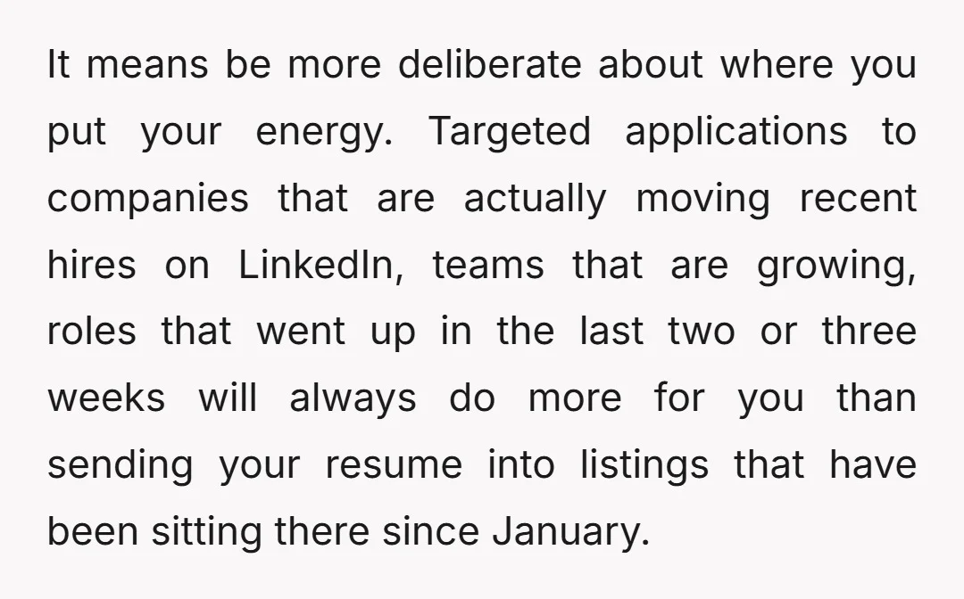 It means be more deliberate about where you put your energy. Targeted applications to companies that are actually moving recent hires on LinkedIn, teams that are growing, roles that went...