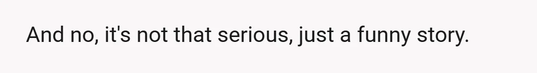 And no, it's not that serious, just a funny story.