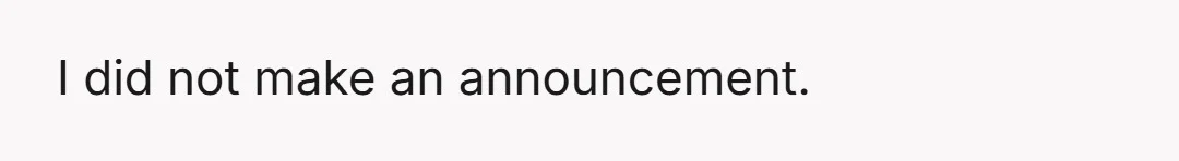 I did not make an announcement.