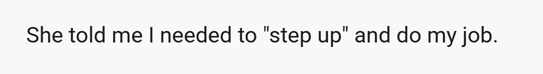 She told me I needed to "step up" and do my job.