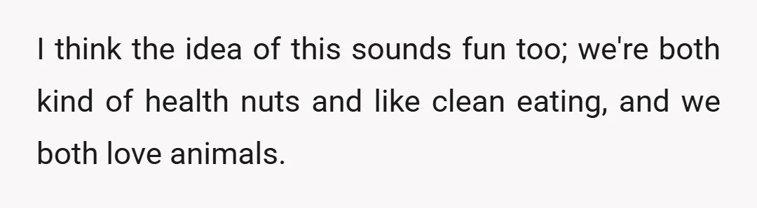 I think the idea of this sounds fun too; we're both kind of health nuts and like clean eating, and we both love animals.