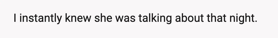 I instantly knew she was talking about that night.