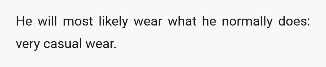 He will most likely wear what he normally does: very casual wear.
