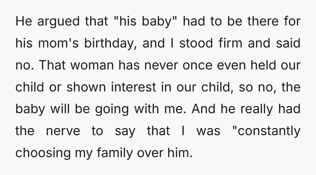 He argued that "his baby" had to be there for his mom's birthday, and I stood firm and said no. That woman has never once even held our child or...