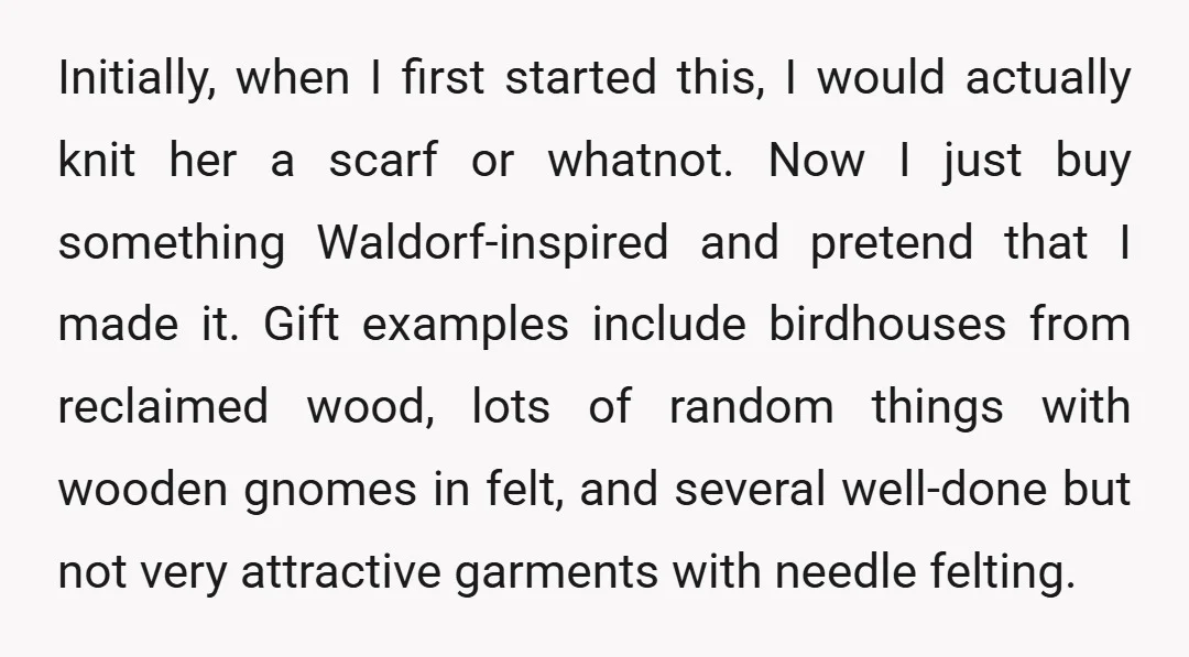 Initially, when I first started this, I would actually knit her a scarf or whatnot. Now I just buy something Waldorf-inspired and pretend that I made it. Gift examples include...