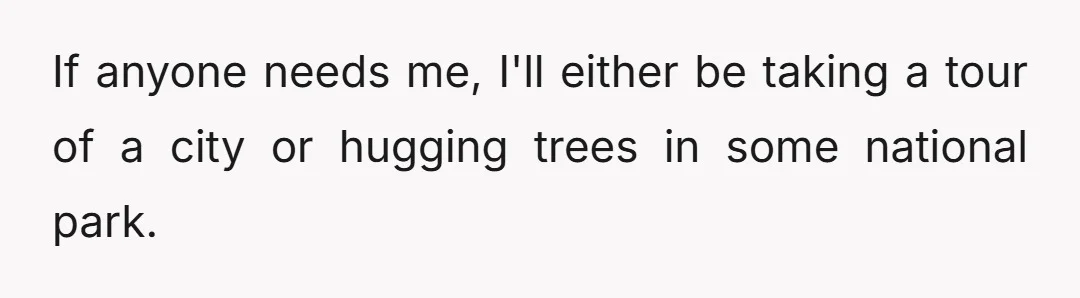 If anyone needs me, I'll either be taking a tour of a city or hugging trees in some national park.