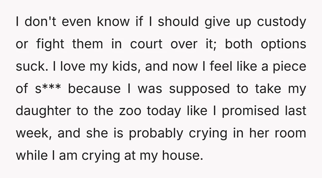 I don't even know if I should give up custody or fight them in court over it; both options suck. I love my kids, and now I feel like a...