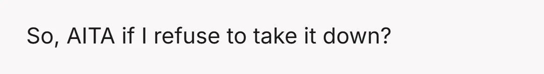 So, AITA if I refuse to take it down?